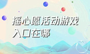 摇心愿活动游戏入口在哪