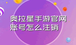 奥拉星手游官网账号怎么注销