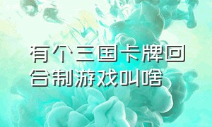 有个三国卡牌回合制游戏叫啥