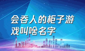 会吞人的柜子游戏叫啥名字