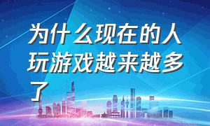 为什么现在的人玩游戏越来越多了