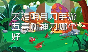 天涯明月刀手游五毒和神刀哪个好