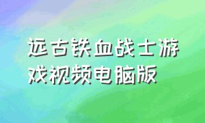 远古铁血战士游戏视频电脑版