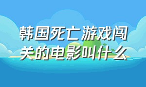 韩国死亡游戏闯关的电影叫什么