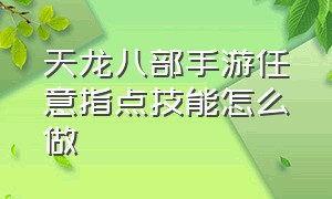 天龙八部手游任意指点技能怎么做