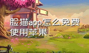 脸猫app怎么免费使用苹果