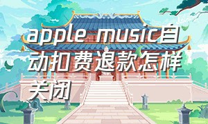 apple music自动扣费退款怎样关闭