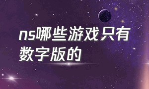 ns哪些游戏只有数字版的