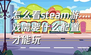 怎么看steam游戏需要什么配置才能玩