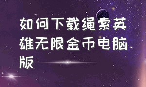 如何下载绳索英雄无限金币电脑版