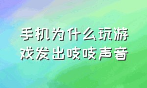 手机为什么玩游戏发出吱吱声音