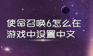 使命召唤6怎么在游戏中设置中文