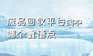 废品回收平台app哪个靠谱点