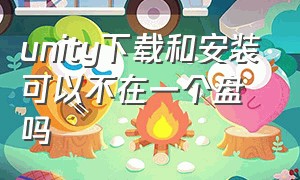 unity下载和安装可以不在一个盘吗