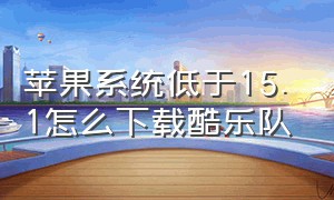 苹果系统低于15.1怎么下载酷乐队