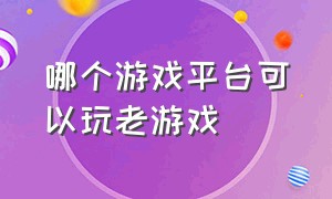 哪个游戏平台可以玩老游戏