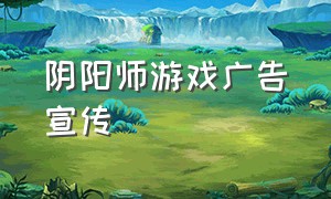 阴阳师游戏广告宣传