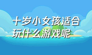 十岁小女孩适合玩什么游戏呢