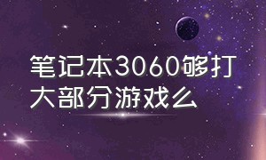 笔记本3060够打大部分游戏么