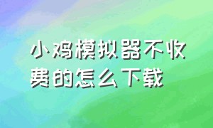 小鸡模拟器不收费的怎么下载