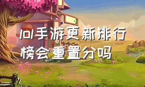 lol手游更新排行榜会重置分吗