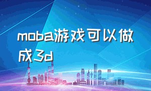 moba游戏可以做成3d