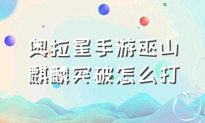 奥拉星手游巫山麒麟突破怎么打