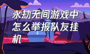 永劫无间游戏中怎么举报队友挂机