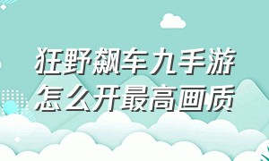 狂野飙车九手游怎么开最高画质