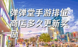 弹弹堂手游排位商店多久更新奖励