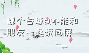 哪个台球app能和朋友一起玩同屏