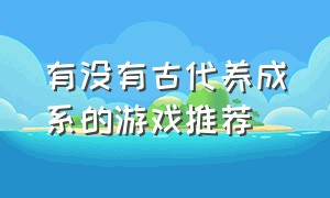 有没有古代养成系的游戏推荐