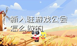 新入驻游戏公会怎么做的