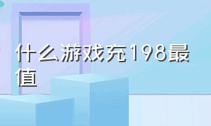 什么游戏充198最值