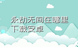 永劫无间在哪里下载安卓