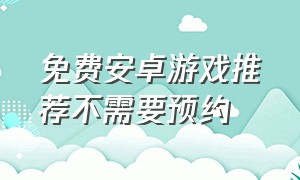 免费安卓游戏推荐不需要预约