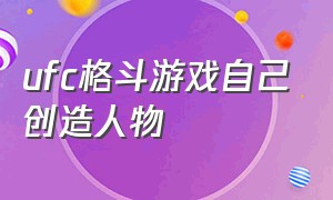 ufc格斗游戏自己创造人物