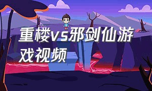 重楼vs邪剑仙游戏视频