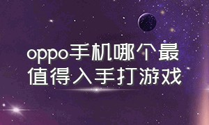 oppo手机哪个最值得入手打游戏