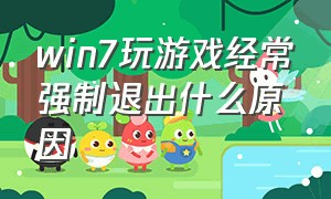 win7玩游戏经常强制退出什么原因