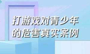 打游戏对青少年的危害真实案例