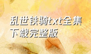 乱世铁骑txt全集下载完整版