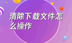 清除下载文件怎么操作