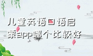 儿童英语口语启蒙app哪个比较好