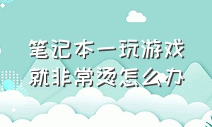 笔记本一玩游戏就非常烫怎么办