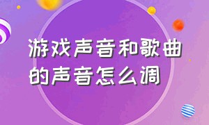 游戏声音和歌曲的声音怎么调