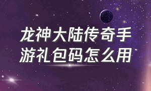 龙神大陆传奇手游礼包码怎么用