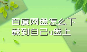 百度网盘怎么下载到自己u盘上