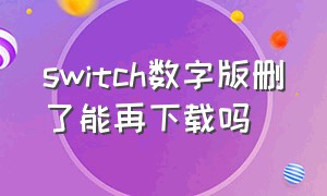 switch数字版删了能再下载吗