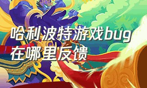 哈利波特游戏bug在哪里反馈